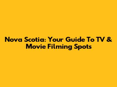 Nova Scotia: Your Guide To TV & Movie Filming Spots