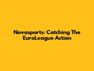 Novasports: Catching The EuroLeague Action