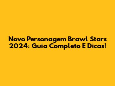 Novo Personagem Brawl Stars 2024: Guia Completo E Dicas!