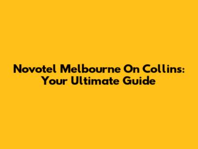 Novotel Melbourne On Collins: Your Ultimate Guide