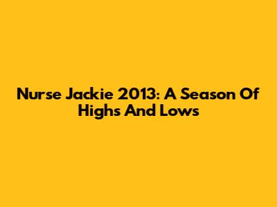 Nurse Jackie 2013: A Season Of Highs And Lows