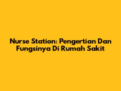 Nurse Station: Pengertian Dan Fungsinya Di Rumah Sakit
