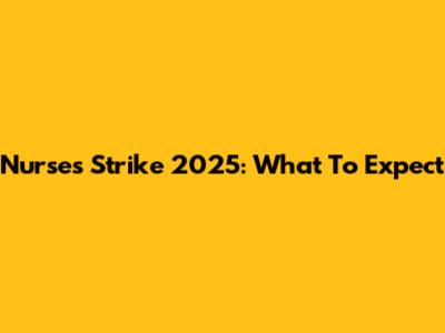 Nurses Strike 2025: What To Expect