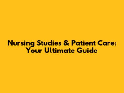 Nursing Studies & Patient Care: Your Ultimate Guide