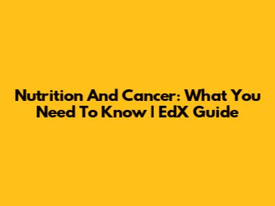 Nutrition And Cancer: What You Need To Know | EdX Guide