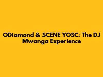 O'Diamond & SCENE YOSC: The DJ Mwanga Experience