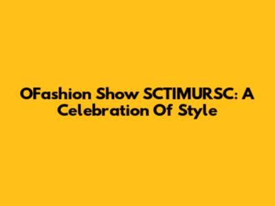 O'Fashion Show SCTIMURSC: A Celebration Of Style