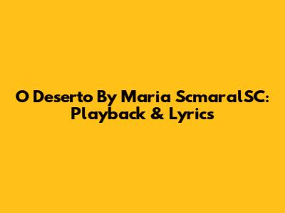 O Deserto By Maria ScmaralSC: Playback & Lyrics