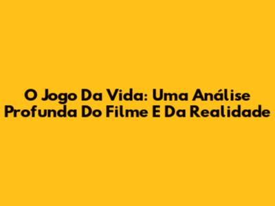 O Jogo Da Vida: Uma Análise Profunda Do Filme E Da Realidade