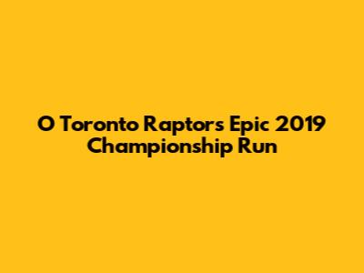 O Toronto Raptors' Epic 2019 Championship Run