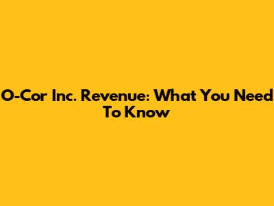 O-Cor Inc. Revenue: What You Need To Know