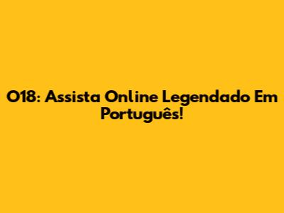 O18: Assista Online Legendado Em Português!