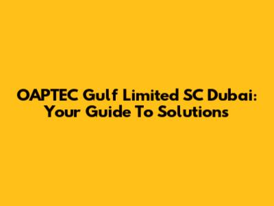 OAPTEC Gulf Limited SC Dubai: Your Guide To Solutions