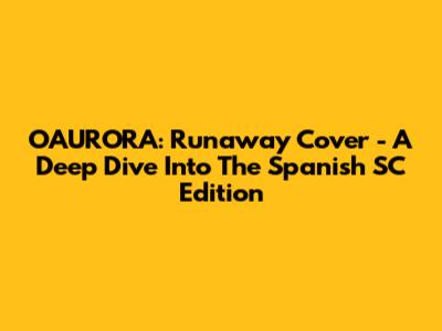 OAURORA: Runaway Cover - A Deep Dive Into The Spanish SC Edition