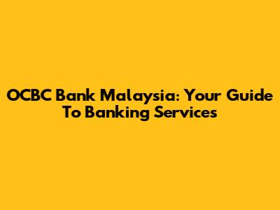 OCBC Bank Malaysia: Your Guide To Banking Services