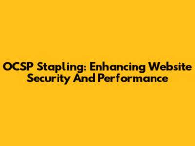 OCSP Stapling: Enhancing Website Security And Performance
