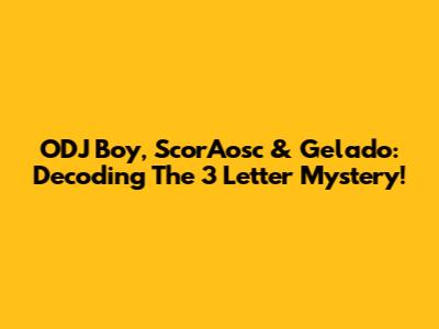ODJ Boy, ScorAosc & Gelado: Decoding The 3 Letter Mystery!