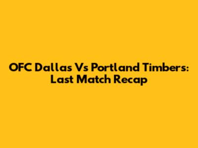 OFC Dallas Vs Portland Timbers: Last Match Recap