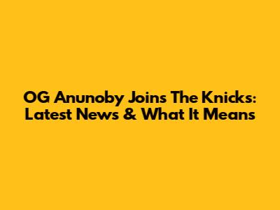 OG Anunoby Joins The Knicks: Latest News & What It Means