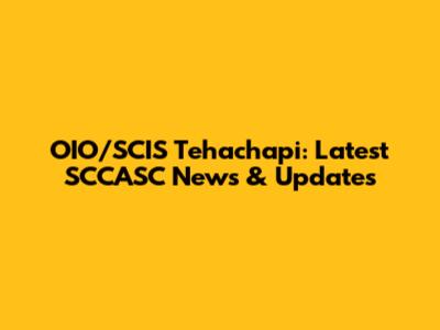 OIO/SCIS Tehachapi: Latest SCCASC News & Updates