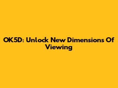 OK5D: Unlock New Dimensions Of Viewing