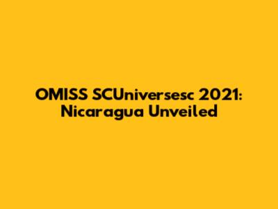OMISS SCUniversesc 2021: Nicaragua Unveiled