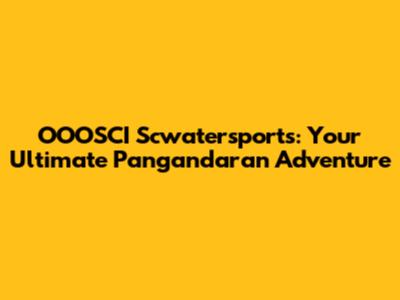 OOOSCI Scwatersports: Your Ultimate Pangandaran Adventure