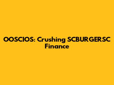 OOSCIOS: Crushing SCBURGERSC Finance