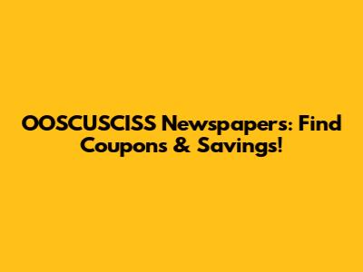 OOSCUSCISS Newspapers: Find Coupons & Savings!