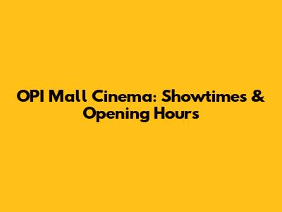 OPI Mall Cinema: Showtimes & Opening Hours