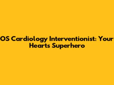 OS Cardiology Interventionist: Your Heart's Superhero