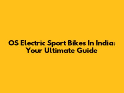 OS Electric Sport Bikes In India: Your Ultimate Guide