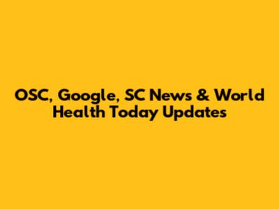 OSC, Google, SC News & World Health Today Updates