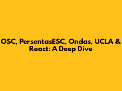 OSC, PersentasESC, Ondas, UCLA & React: A Deep Dive