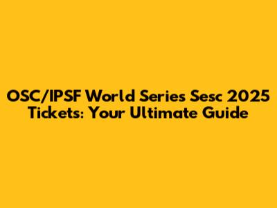 OSC/IPSF World Series Sesc 2025 Tickets: Your Ultimate Guide