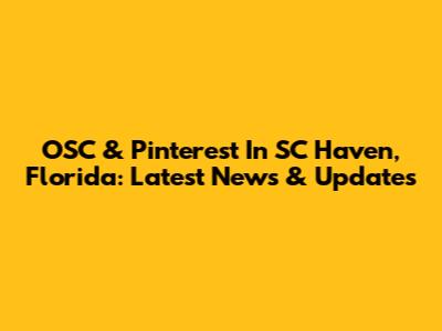 OSC & Pinterest In SC Haven, Florida: Latest News & Updates