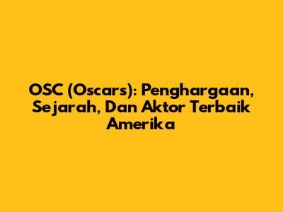 OSC (Oscars): Penghargaan, Sejarah, Dan Aktor Terbaik Amerika