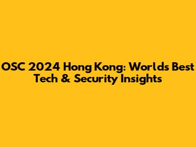OSC 2024 Hong Kong: World's Best Tech & Security Insights