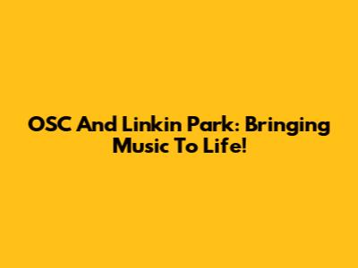 OSC And Linkin Park: Bringing Music To Life!