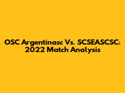 OSC Argentinasc Vs. SCSEASCSC: 2022 Match Analysis
