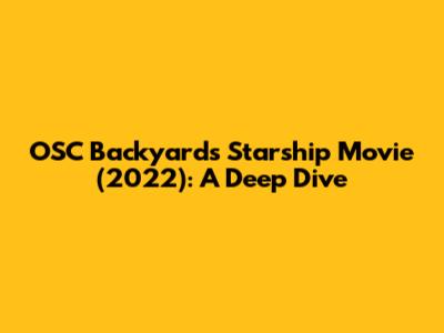 OSC Backyards' Starship Movie (2022): A Deep Dive