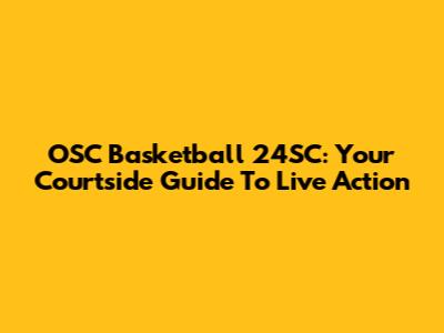 OSC Basketball 24SC: Your Courtside Guide To Live Action
