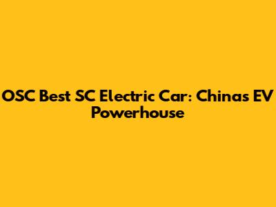 OSC Best SC Electric Car: China's EV Powerhouse