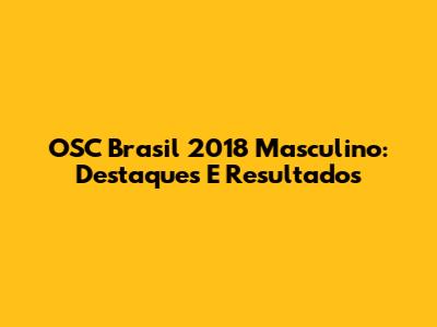 OSC Brasil 2018 Masculino: Destaques E Resultados