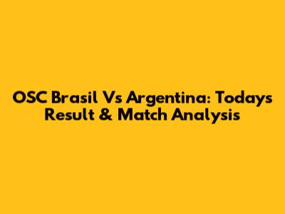 OSC Brasil Vs Argentina: Today's Result & Match Analysis