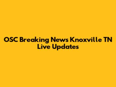 OSC Breaking News Knoxville TN Live Updates