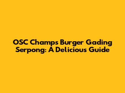 OSC Champs Burger Gading Serpong: A Delicious Guide