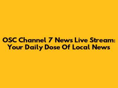 OSC Channel 7 News Live Stream: Your Daily Dose Of Local News
