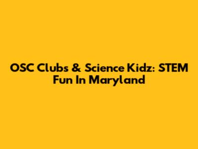 OSC Clubs & Science Kidz: STEM Fun In Maryland