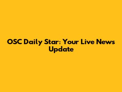OSC Daily Star: Your Live News Update